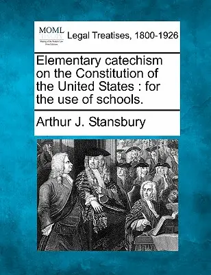 Katechizm podstawowy dotyczący konstytucji Stanów Zjednoczonych: Do użytku szkolnego. - Elementary Catechism on the Constitution of the United States: For the Use of Schools.