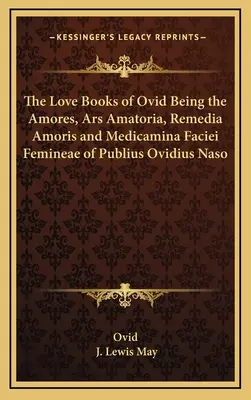 The Love Books of Ovid Being the Amores, Ars Amatoria, Remedia Amoris and Medicamina Faciei Femineae of Publius Ovidius Naso (1899) - The Love Books of Ovid Being the Amores, Ars Amatoria, Remedia Amoris and Medicamina Faciei Femineae of Publius Ovidius Naso