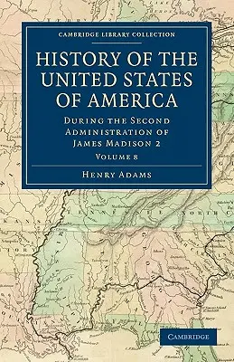 Historia Stanów Zjednoczonych Ameryki (1801-1817): Tom 8: Podczas drugiej administracji Jamesa Madisona 2 - History of the United States of America (1801-1817): Volume 8: During the Second Administration of James Madison 2