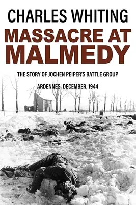 Masakra w Malmedy: Historia grupy bojowej Jochena Peipera, Ardeny, grudzień 1944 r. - Massacre at Malmedy: The Story of Jochen Peiper's Battle Group, Ardennes, December, 1944