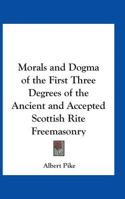 Moralność i dogmaty pierwszych trzech stopni starożytnej i uznanej masonerii rytu szkockiego - Morals and Dogma of the First Three Degrees of the Ancient and Accepted Scottish Rite Freemasonry