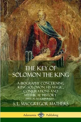 Klucz króla Salomona: Biografia króla Salomona; jego magia, zaklęcia i mityczna historia - The Key of Solomon the King: A Biography Concerning King Solomon; His Magic, Conjurations and Mythical History