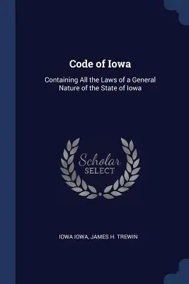 Kodeks stanu Iowa: Zawierający wszystkie prawa o charakterze ogólnym stanu Iowa - Code of Iowa: Containing All the Laws of a General Nature of the State of Iowa
