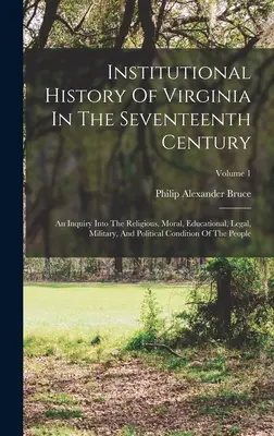 Instytucjonalna historia Wirginii w XVII wieku: Badanie uwarunkowań religijnych, moralnych, edukacyjnych, prawnych, wojskowych i politycznych - Institutional History Of Virginia In The Seventeenth Century: An Inquiry Into The Religious, Moral, Educational, Legal, Military, And Political Condit