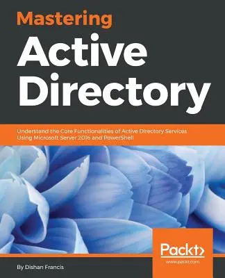 Mastering Active Directory: Zrozumienie podstawowych funkcji usług katalogowych Active Directory przy użyciu Microsoft Server 2016 i PowerShell - Mastering Active Directory: Understand the Core Functionalities of Active Directory Services Using Microsoft Server 2016 and PowerShell