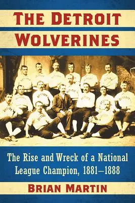 The Detroit Wolverines: Powstanie i upadek mistrza National League, 1881-1888 - The Detroit Wolverines: The Rise and Wreck of a National League Champion, 1881-1888