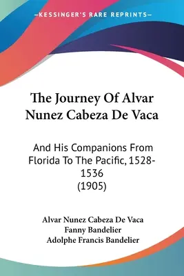 Podróż Alvara Nuneza Cabeza De Vaca: I jego towarzyszy z Florydy na Pacyfik, 1528-1536 (1905) - The Journey Of Alvar Nunez Cabeza De Vaca: And His Companions From Florida To The Pacific, 1528-1536 (1905)