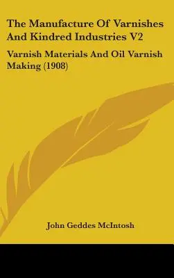 The Manufacture Of Varnishes And Kindred Industries V2: Materiały lakiernicze i produkcja lakierów olejnych (1908) - The Manufacture Of Varnishes And Kindred Industries V2: Varnish Materials And Oil Varnish Making (1908)