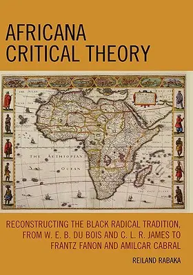 Afrykańska teoria krytyczna: Rekonstrukcja czarnej tradycji radykalnej, od W. E. B. Du Boisa i C. L. R. Jamesa do Frantza Fanona i Amilcara Cabry - Africana Critical Theory: Reconstructing The Black Radical Tradition, From W. E. B. Du Bois and C. L. R. James to Frantz Fanon and Amilcar Cabra