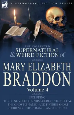 The Collected Supernatural and Weird Fiction of Mary Elizabeth Braddon: Volume 4-Including Three Novelettes 'His Secret,' 'Herself' and 'The Ghost's - The Collected Supernatural and Weird Fiction of Mary Elizabeth Braddon: Volume 4-Including Three Novelettes 'His Secret, ' 'Herself' and 'The Ghost's