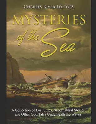 Tajemnice morza: Kolekcja zaginionych statków, nadprzyrodzonych historii i innych dziwnych opowieści pod falami - Mysteries of the Sea: A Collection of Lost Ships, Supernatural Stories, and Other Odd Tales Underneath the Waves