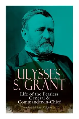 Ulysses S. Grant: Życie nieustraszonego generała i głównodowodzącego (wydanie kompletne - tomy 1 i 2) - Ulysses S. Grant: Life of the Fearless General & Commander-In-Chief (Complete Edition - Volumes 1&2)