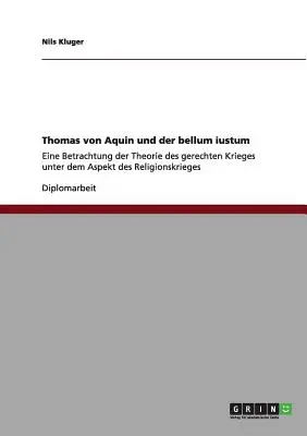 Thomas von Aquin und der bellum iustum: Eine Betrachtung der Theorie des gerechten Krieges unter dem Aspekt des Religionskrieges