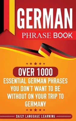 Rozmówki niemieckie: Ponad 1000 niezbędnych niemieckich zwrotów, bez których nie chcesz się obyć podczas podróży do Niemiec - German Phrase Book: Over 1000 Essential German Phrases You Don't Want to Be Without on Your Trip to Germany