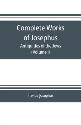 Kompletne dzieła Józefa Flawiusza. Antiquities of the Jews; The wars of the Jews against Apion etc. (Volume I) - Complete works of Josephus. Antiquities of the Jews; The wars of the Jews against Apion etc. (Volume I)