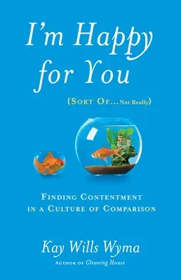 Cieszę się z tobą (tak jakby... nie do końca): Znajdowanie zadowolenia w kulturze porównań - I'm Happy for You (Sort Of...Not Really): Finding Contentment in a Culture of Comparison