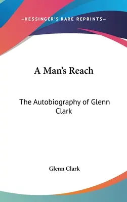 A Man's Reach: Autobiografia Glenna Clarka - A Man's Reach: The Autobiography of Glenn Clark