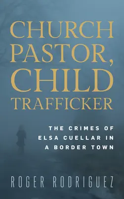 Pastor kościoła, handlarz dziećmi: zbrodnie Elsy Cuellar w przygranicznym mieście - Church Pastor, Child Trafficker: The Crimes of Elsa Cuellar in a Border Town