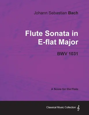 Johann Sebastian Bach - Sonata fletowa Es-dur - Bwv 1031 - Partytura na flet - Johann Sebastian Bach - Flute Sonata in E-Flat Major - Bwv 1031 - A Score for the Flute