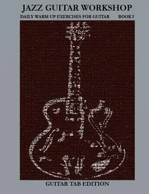 Jazz Guitar Workshop Book I - Codzienne rozgrzewki na gitarę - wydanie z tabulaturami - Jazz Guitar Workshop Book I - Daily Warm Ups for Guitar Tab Edition