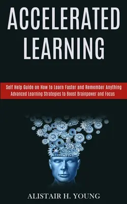 Przyspieszone uczenie się: Self Help Guide on How to Learn Faster and Remember Anything (Advanced Learning Strategies to Boost Brainpower and Foc - Accelerated Learning: Self Help Guide on How to Learn Faster and Remember Anything (Advanced Learning Strategies to Boost Brainpower and Foc