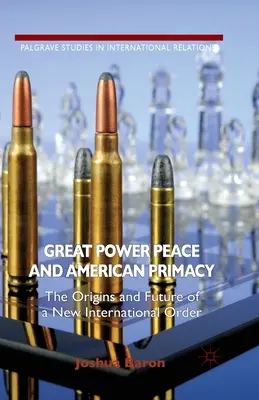 Pokój wielkich mocarstw i amerykański prymat: Geneza i przyszłość nowego ładu międzynarodowego - Great Power Peace and American Primacy: The Origins and Future of a New International Order