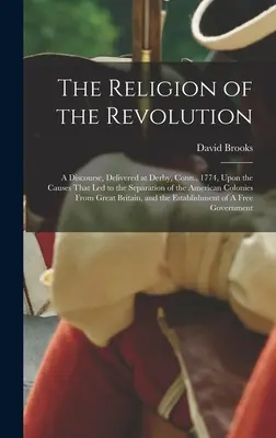 Religia rewolucji: A Discourse, Delivered at Derby, Conn., 1774, Upon the Causes That led to the Separation of the American Colonies From - The Religion of the Revolution: A Discourse, Delivered at Derby, Conn., 1774, Upon the Causes That led to the Separation of the American Colonies From