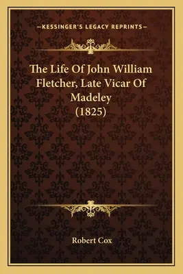 Życie Johna Williama Fletchera, późniejszego wikariusza Madeley (1825) - The Life Of John William Fletcher, Late Vicar Of Madeley (1825)