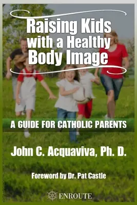 Wychowywanie dzieci w zdrowym wizerunku ciała: Przewodnik dla katolickich rodziców - Raising Kids with a Healthy Body Image: A Guide for Catholic Parents