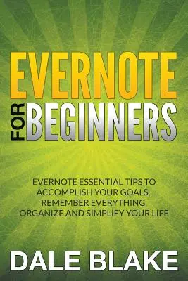 Evernote dla początkujących: Evernote Essential Tips to Accomplish Your Goals, Remember Everything, Organize and Simplify Your Life - Evernote For Beginners: Evernote Essential Tips to Accomplish Your Goals, Remember Everything, Organize and Simplify Your Life