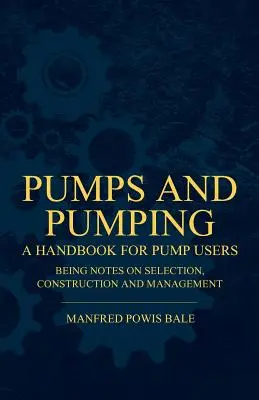 Pompy i pompowanie - podręcznik dla użytkowników pomp zawierający uwagi na temat doboru, budowy i zarządzania - Pumps and Pumping - A Handbook For Pump Users Being Notes On Selection, Construction And Management