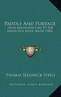 Paddle And Portage: Od jeziora Moosehead do rzeki Aroostook w stanie Maine (1882) - Paddle And Portage: From Moosehead Lake To The Aroostook River, Maine (1882)