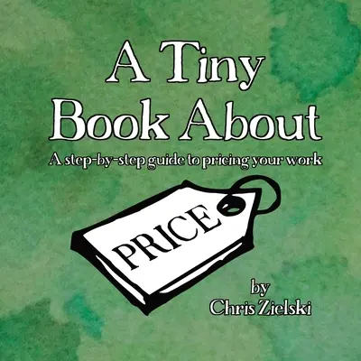 A Tiny Book About Price: Przewodnik krok po kroku, jak wycenić swoją pracę - A Tiny Book About Price: A step-by-step guide to pricing your work