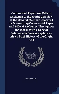 Papiery komercyjne i weksle świata; przegląd ogólnych metod stosowanych przy dyskontowaniu papierów komercyjnych i weksli Th - Commercial Paper And Bills of Exchange of the World; a Review of the General Methods Observed in Discounting Commercial Paper And Bills of Exchange Th