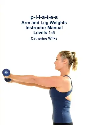 p-i-l-a-t-e-s Obciążenia ramion i nóg Podręcznik instruktora Poziomy 1-5 - p-i-l-a-t-e-s Arm and Leg Weights Instructor Manual Levels 1-5