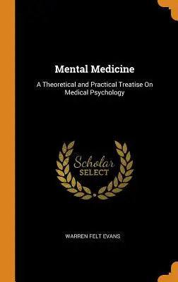 Medycyna psychiczna: Teoretyczny i praktyczny traktat o psychologii medycznej - Mental Medicine: A Theoretical and Practical Treatise On Medical Psychology