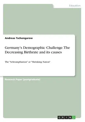 Niemieckie wyzwanie demograficzne. Malejący wskaźnik urodzeń i jego przyczyny: Schrumpfnation„ lub »kurczący się naród«”. - Germany's Demographic Challenge. The Decreasing Birthrate and its causes: The Schrumpfnation