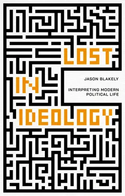 Zagubiony w ideologii: Interpretacja współczesnego życia politycznego - Lost in Ideology: Interpreting Modern Political Life