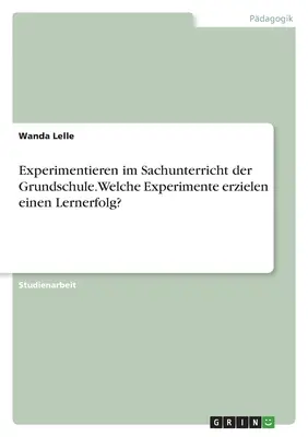 Experimentieren im Sachunterricht der Grundschule. Jakie eksperymenty przynoszą sukces? - Experimentieren im Sachunterricht der Grundschule. Welche Experimente erzielen einen Lernerfolg?