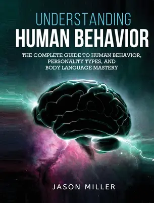 Zrozumieć ludzkie zachowanie: Kompletny przewodnik po ludzkich zachowaniach, typach osobowości i opanowaniu mowy ciała - Understanding Human Behavior: The Complete Guide to Human Behavior, Personality Types, and Body Language Mastery