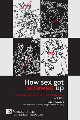 How Sex Got Screwed Up: The Ghosts that Haunt Our Sexual Pleasure - Book One: Od epoki kamienia łupanego do oświecenia - How Sex Got Screwed Up: The Ghosts that Haunt Our Sexual Pleasure - Book One: From the Stone Age to the Enlightenment