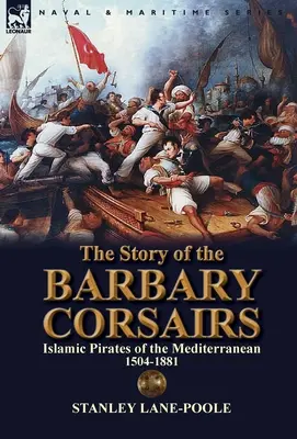 Historia barbarzyńskich korsarzy: Islamscy piraci Morza Śródziemnego 1504-1881 - The Story of the Barbary Corsairs: Islamic Pirates of the Mediterranean 1504-1881