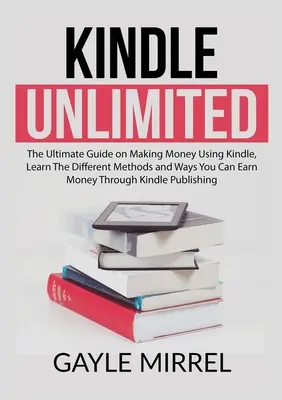 Kindle Unlimited: Najlepszy przewodnik po zarabianiu pieniędzy za pomocą Kindle, poznaj różne metody i sposoby zarabiania pieniędzy za pomocą Kindl - Kindle Unlimited: The Ultimate Guide on Making Money Using Kindle, Learn The Different Methods and Ways You Can Earn Money Through Kindl