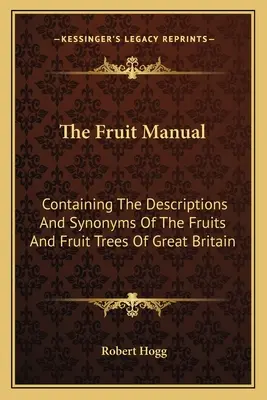 Podręcznik owoców: Zawierający opisy i synonimy owoców i drzew owocowych Wielkiej Brytanii - The Fruit Manual: Containing The Descriptions And Synonyms Of The Fruits And Fruit Trees Of Great Britain