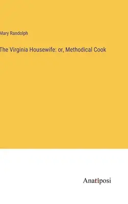 Virginia Housewife: lub, metodyczny kucharz - The Virginia Housewife: or, Methodical Cook