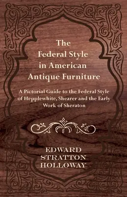 Styl federalny w amerykańskich meblach antycznych - obrazkowy przewodnik po stylu federalnym Hepplewhite'a, Shearera i wczesnej twórczości Sheratona - The Federal Style in American Antique Furniture - A Pictorial Guide to the Federal Style of Hepplewhite, Shearer and the Early Work of Sheraton