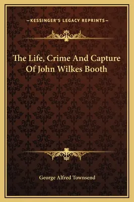 Życie, zbrodnia i schwytanie Johna Wilkesa Bootha - The Life, Crime And Capture Of John Wilkes Booth