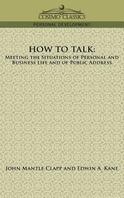 Jak mówić: Radzenie sobie w sytuacjach życia osobistego i biznesowego oraz podczas wystąpień publicznych - How to Talk: Meeting the Situations of Personal and Business Life and of Public Address