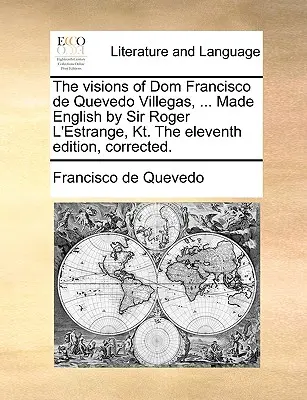 The Visions of Dom Francisco de Quevedo Villegas, ... W języku angielskim przez Sir Rogera L'Estrange, Kt. jedenaste wydanie, poprawione. - The Visions of Dom Francisco de Quevedo Villegas, ... Made English by Sir Roger L'Estrange, Kt. the Eleventh Edition, Corrected.