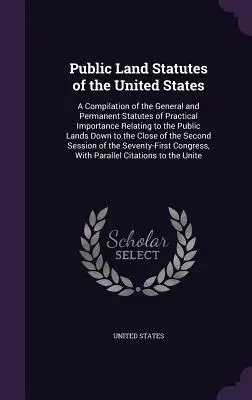 Public Land Statutes of the United States: A Compilation of the General and Permanent Statutes of Practical Importance Relating to the Public Lands Do